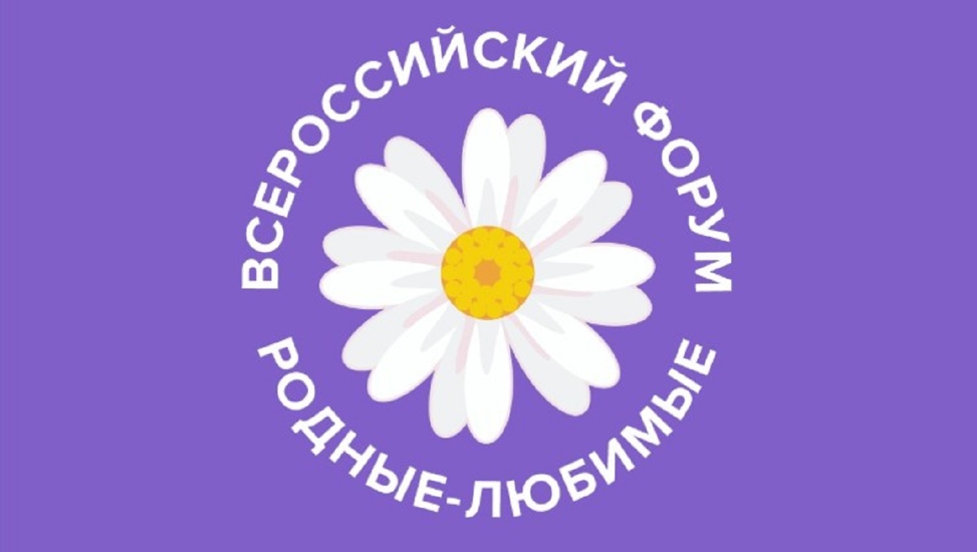 Первый Всероссийский семейный форум «Родные  – Любимые».